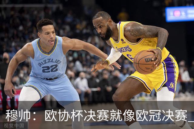 穆帅：欧协杯决赛就像欧冠决赛 我不是为自己